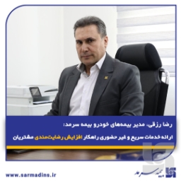 رضا رزقی، مدیر بیمه‌های خودرو بیمه سرمد: ارائه خدمات سریع و غیر حضوری راهکار افزایش رضایت‌مندی مشتریان