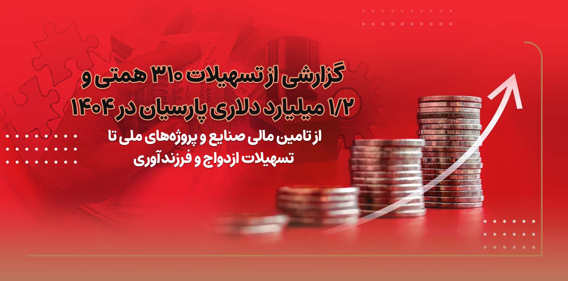 گزارشی از تسهیلات310 همتی و2/1 میلیارد دلاری پارسیان در 1404/ از تامین مالی صنایع و پروژه های ملی تا تسهیلات ازدواج و فرزندآوری