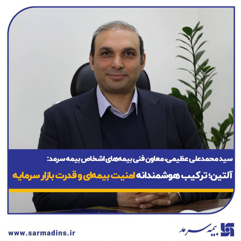 معاون فنی بیمه های اشخاص بیمه سرمد: آلتین؛ ترکیب هوشمندانه امنیت بیمه‌ای و قدرت بازار سرمایه