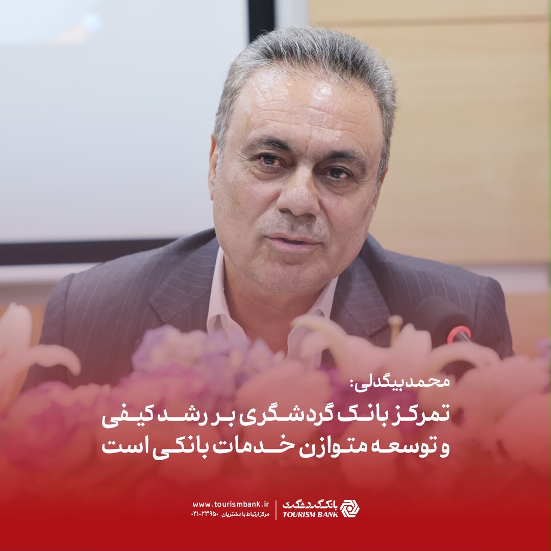 محمد بیگدلی: تمرکز بانک گردشگری بر رشد کیفی و توسعه متوازن خدمات بانکی است